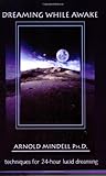 Dreaming While Awake: Techniques for 24-Hour Lucid Dreaming by Arnold Mindell