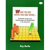 What to Do with the Kid Who . . . : Developing Cooperation, Self-Discipline, and Responsibility in the Classroom, Burke, Kay, 0932935427