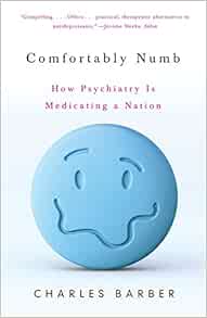 Comfortably Numb How Psychiatry Is Medicating A Nation Charles