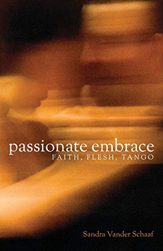 Passionate Embrace: Faith, Flesh, Tango by Sandra Vander Schaaf