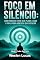 Livro Foco em Silêncio: Como Parar de Expor Seus Planos e Usar o Sigilo Para Aumentar Sua Execução (Poder do Foco Livro 1)