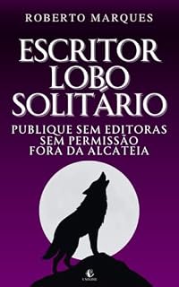 Livro ESCRITOR LOBO SOLITÁRIO: Publique sem editoras. Sem permissão. Fora da alcateia.