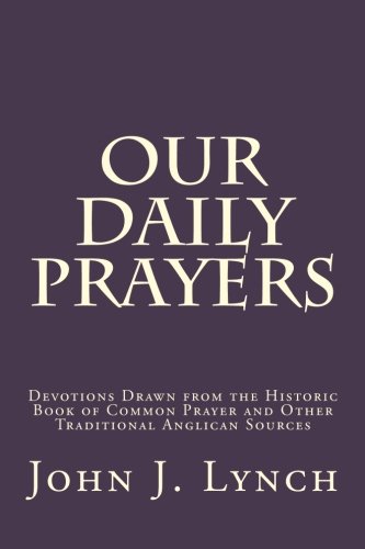 Our Daily Prayers: Devotions Drawn from the Historic Book of Common Prayer and Other Traditional Ang by John J. Lynch