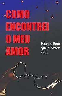 Livro COMO ENCONTREI O MEU AMOR: Faça o bem que o amor vem