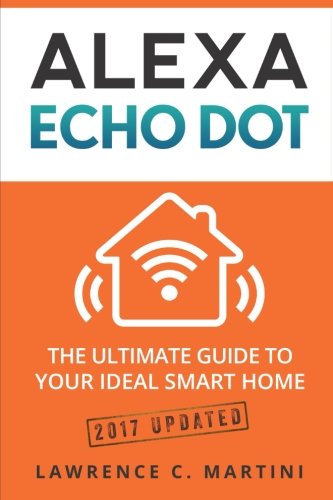 Alexa Echo Dot: The ultimate guide to your ideal smart home (Home Smart Home) (Volume 1)