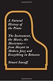 A Natural History of the Piano: The Instrument, the Music, the Musicians - from Mozart to Modern Jazz and Everything in Between
