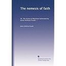 The nemesis of faith: Or, The history of Markham Sutherland by James Anthony Froude ...