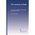 The nemesis of faith: Or, The history of Markham Sutherland by James Anthony Froude ...