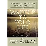 Wake Up To Your Life: Discovering the Buddhist Path of Attention