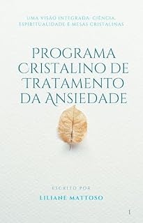 Livro Programa Cristalino de Tratamento da Ansiedade: Uma Visão Integrada: Ciência, Espiritualidade e Mesas Cristalinas (PROGRAMA CRISTALINO DE TRATAMENTO - ... Espiritualidade e Mesas Cristalinas)