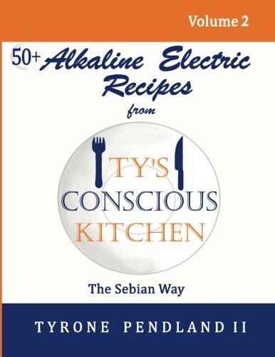 Alkaline Electric Recipes From Ty's Conscious Kitchen: The Sebian Way Volume 2: 56 Alkaline Electric Alkaline Electric Recipes From Ty's Conscious Kitchen: The Sebian Way Volume 2: 56 Alkaline Electric