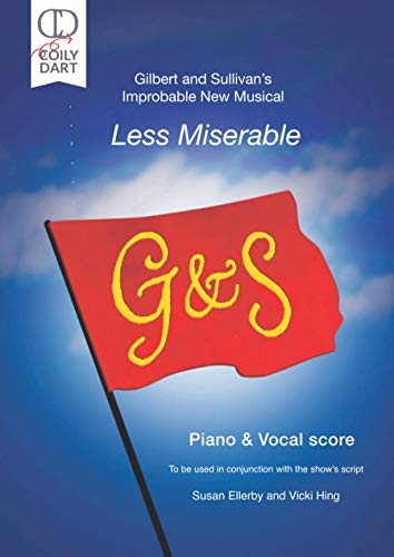 Gilbert and Sullivan's Improbable New Musical: Less Miserable: Piano and Vocal Score: To be used in conjunction with the show's script