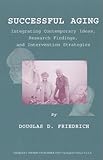 Successful Aging : Integrating Contemporary Ideas, Research Findings and Intervention Strategies, Friedrich, Douglas D., 0398071683