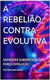 Livro A REBELIÃO CONTRA-EVOLUTIVA: SAPIENTES SUBVERTENDO A FORÇA EVOLUÇÃO