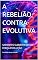 Livro A REBELIÃO CONTRA-EVOLUTIVA: SAPIENTES SUBVERTENDO A FORÇA EVOLUÇÃO