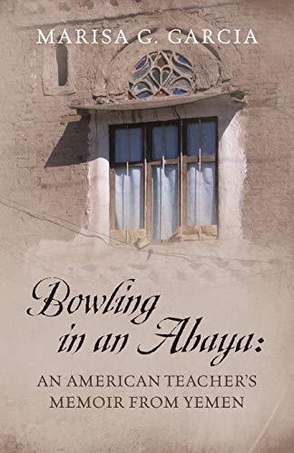 Bowling in an Abaya: An American Teacher's Memoir from Yemen by Marisa G. Garcia