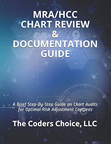 MRA/HCC CHART REVIEW & DOCUMENTATION GUIDE: Step-By-Step Guide on Chart Audits for Optimal Risk Adjustment Captures