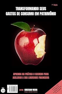 Livro TRANSFORMANDO SEUS GASTOS DE CONSUMO EM PATRIMÔNIO: Aprenda na Prática o Segredo para Acelerar a sua Liberdade Financeira