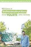 Naissance & autoconstruction d'une yourte ultra-nomade: Origines du projet & secrets de conception d by Oliver Bentz