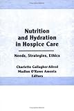 Nutrition and Hydration in Hospice Care : Needs, Strategies, Ethics, , 1560246596