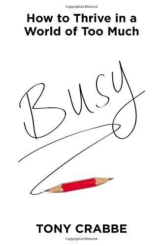 Busy: How to Thrive in a World of Too Much by Crabbe, Tony (July 7, 2015) Hardcover