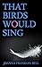 That Birds Would Sing