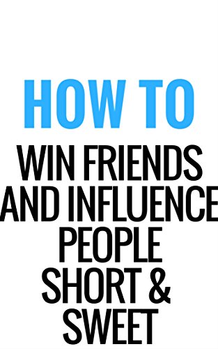 How To Win Friends And Influence People Short And Sweet