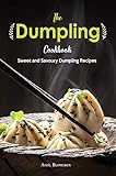 The Dumpling Cookbook: Sweet and Savoury Dumpling Recipes by April Blomgren