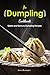 The Dumpling Cookbook: Sweet and Savoury Dumpling Recipes by April Blomgren