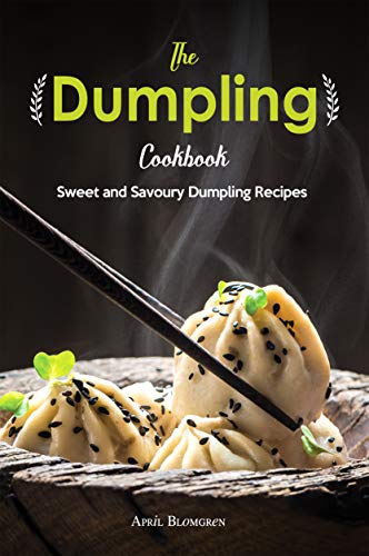 The Dumpling Cookbook: Sweet and Savoury Dumpling Recipes by April Blomgren