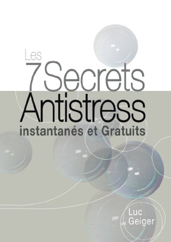 Les 7 Secrets Antistress Instantanés et Gratuits (French Edition) by Luc GEIGER