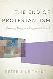 The End of Protestantism: Pursuing Unity in a Fragmented Church