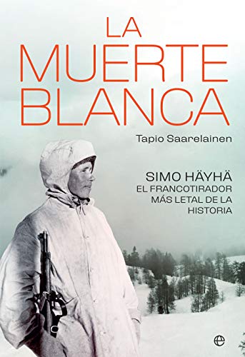 LA MUERTE BLANCA: Simo Häyhä, el francotirador más letal de la historia por Tapio Saarelainen