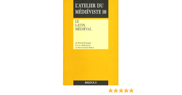 Le Latin Medieval L Atelier Du Medieviste French Edition Bourgain P Hubert M C 9782503517100 Amazon Com Books