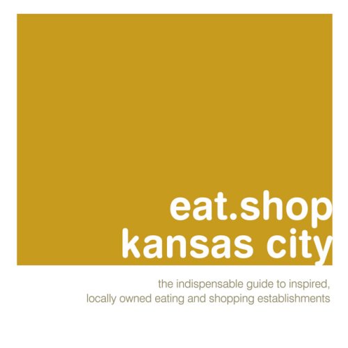 eat.shop kansas city: The Indispensable Guide to Inspired, Locally Owned Eating and Shopping Establishments (eat.shop guides)