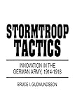 Stormtroop Tactics: Innovation in the German Army, 1914-1918 by 