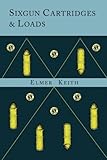 Sixgun Cartridges and Loads: A Manual Covering the Selection, Use and Loading of the Most Suitable a by Elmer Keith