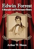 Edwin Forrest: A Biography and Performance History by Arthur W. Bloom