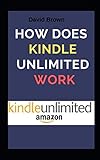 HOW DOES KINDLE UNLIMITED WORK: ...Everything You need to Know About Kindle Unlimited by