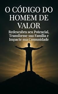 Livro O CÓDIGO DO HOMEM DE VALOR: Redescubra seu Potencial, Transforme sua Família e Impacte sua Comunidade