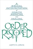 Order Restored: A Biblical Interpretation of Health, Medicine, and Healing by Garth D. Ludwig