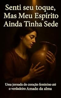Livro Senti seu toque, Mas Meu Espírito Ainda Tinha Sede: Uma jornada do coração feminino até o verdadeiro Amado da sua alma
