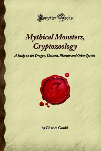 Mythical Monsters, Cryptozoology: A Study on the Dragon, Unicorn, Phoenix and Other Species (Forgotten Books)