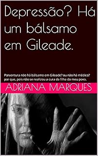 Livro Depressão? Há um bálsamo em Gileade.: Porventura não há bálsamo em Gileade? ou não há médico? por que, pois não se realizou a cura da filha do meu povo.