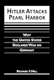 Hitler Attacks Pearl Harbor : Why the United States Delcared War on Germany, Hill, Richard F., 1588261263