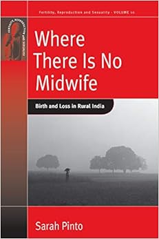 Where There Is No Midwife: Birth and Loss in Rural India (Fertility, Reproduction and Sexuality: Social and Cultural Perspectives) Where There Is No Midwife: Birth and Loss in Rural India (Fertility, Reproduction and Sexuality: Social and Cultural Perspectives)