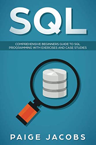 SQL: Comprehensive Beginners Guide to SQL Programming with Exercises and Case Studies SQL: Comprehensive Beginners Guide to SQL Programming with Exercises and Case Studies