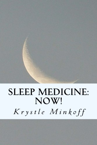 Sleep Medicine: Now!: A monograph covering the basics of the evolution in sleep by Ms Krystle L Minkoff