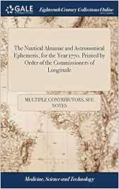 The Nautical Almanac and Astronomical Ephemeris, for the Year 1770. Printed by Order of the Commissioners of Longitude