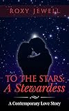 To The Stars: A Stewardess - A Contemporary Love Story: Travel Romance - A Travel Fiction Story - Adventure Romance (Flight Attendant Book 4)